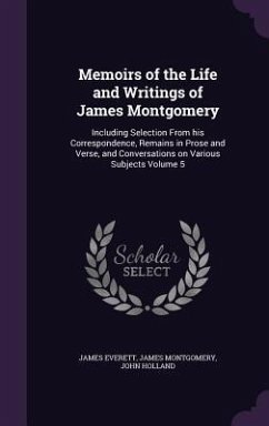 Cover Memoirs of the Life and Writings of James Montgomery: Including Selection From his Correspondence, Remains in Prose and Verse, and Conversations on Va