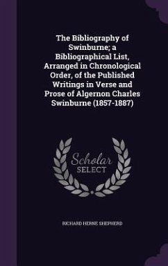 The Bibliography of Swinburne; a Bibliographical List, Arranged in Chronological Order, of the Published Writings in Verse and Prose of Algernon Charl - Shepherd, Richard Herne