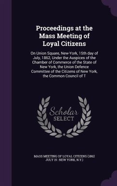 Proceedings at the Mass Meeting of Loyal Citizens: On Union Square, New-York, 15th day of July, 1862, Under the Auspices of the Chamber of Commerce of