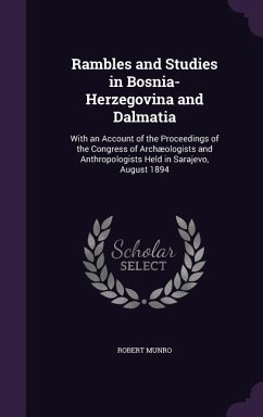 Rambles and Studies in Bosnia-Herzegovina and Dalmatia: With an Account of the Proceedings of the Congress of Archæologists and Anthropologists Held i - Munro, Robert