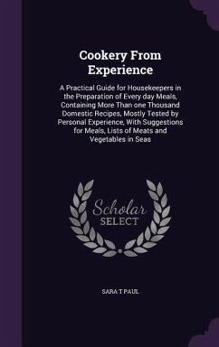 Cookery From Experience: A Practical Guide for Housekeepers in the Preparation of Every day Meals, Containing More Than one Thousand Domestic R - Paul, Sara T.