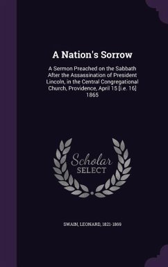 A Nation's Sorrow: A Sermon Preached on the Sabbath After the Assassination of President Lincoln, in the Central Congregational Church, P - 1821-1869, Swain Leonard