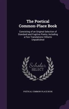 The Poetical Common-Place Book: Consisting of an Original Selection of Standard and Fugitive Poetry, Including a Few Translations Hitherto Unpublished - Book, Poetical Common-Place