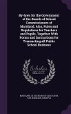 By-laws for the Government of the Boards of School Commissioners of Maryland, Also, Rules and Regulations for Teachers and Pupils, Together With Forms