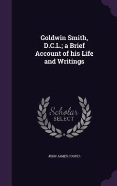 Goldwin Smith, D.C.L.; a Brief Account of his Life and Writings - Cooper, John James