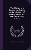 The Making of a Premier, an Outline of the Life Story of the Right Hon. W.L. Mackenzie King, C.M.G.;