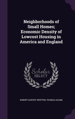 Neighborhoods of Small Homes; Economic Density of Lowcost Housing in America and England - Whitten, Robert Harvey; Adams, Thomas