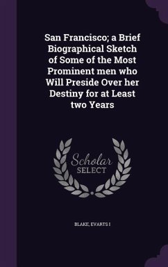 San Francisco; a Brief Biographical Sketch of Some of the Most Prominent men who Will Preside Over her Destiny for at Least two Years - I, Blake Evarts