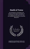 Health of Towns: An Examination of the Report and Evidence of the Select Committee, of Mr. Mackinnon's Bill, and of the Acts for Establ