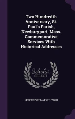 Two Hundredth Anniversary, St. Paul's Parish, Newburyport, Mass. Commemorative Services With Historical Addresses - St Parish, Newburyport Paul's