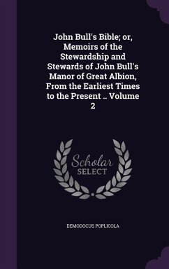 John Bull's Bible; or, Memoirs of the Stewardship and Stewards of John Bull's Manor of Great Albion, From the Earliest Times to the Present .. Volume - Poplicola, Demodocus