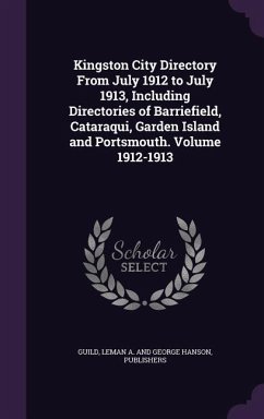 Kingston City Directory From July 1912 to July 1913, Including Directories of Barriefield, Cataraqui, Garden Island and Portsmouth. Volume 1912-1913