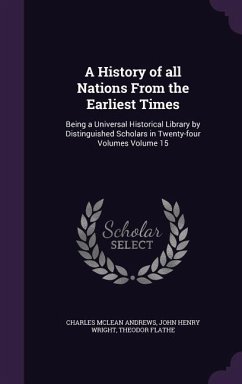 A History of all Nations From the Earliest Times: Being a Universal Historical Library by Distinguished Scholars in Twenty-four Volumes Volume 15 - Andrews, Charles Mclean; Wright, John Henry; Flathe, Theodor