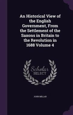 An Historical View of the English Government, From the Settlement of the Saxons in Britain to the Revolution in 1688 Volume 4 - Millar, John