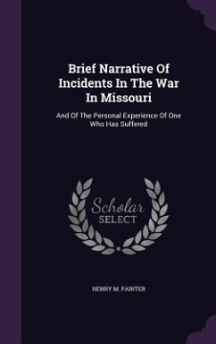 Brief Narrative Of Incidents In The War In Missouri: And Of The Personal Experience Of One Who Has Suffered - Painter, Henry M.