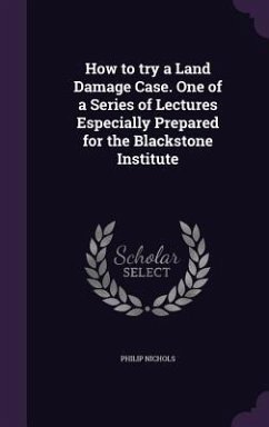 How to try a Land Damage Case. One of a Series of Lectures Especially Prepared for the Blackstone Institute - Nichols, Philip
