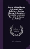 Russia. A List of Books, Prints and Maps Relating to Russian History, Archaeology, Geography, Languages, Fine Arts, Costumes and Portraits