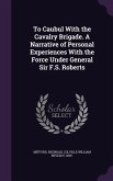 To Caubul With the Cavalry Brigade. A Narrative of Personal Experiences With the Force Under General Sir F.S. Roberts