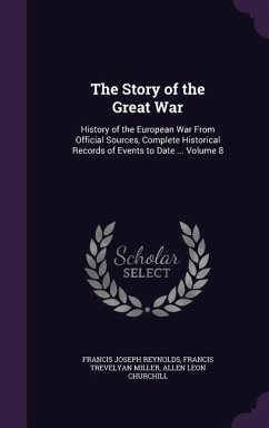 The Story of the Great War: History of the European War From Official Sources, Complete Historical Records of Events to Date ... Volume 8 - Reynolds, Francis Joseph; Miller, Francis Trevelyan; Churchill, Allen Leon