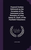 Funeral Oration Delivered on the Occasion of the Interment of the Remains of Lieut. James R. Clark, of the Fairfield Volunteers
