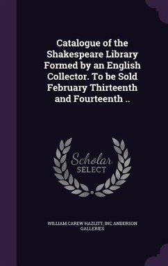 Catalogue of the Shakespeare Library Formed by an English Collector. To be Sold February Thirteenth and Fourteenth .. - Hazlitt, William Carew; Anderson Galleries, Inc
