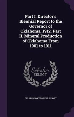 Part I. Director's Biennial Report to the Governor of Oklahoma, 1912. Part II. Mineral Production of Oklahoma From 1901 to 1911