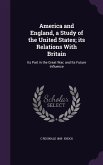 America and England, a Study of the United States; its Relations With Britain: Its Part in the Great War; and Its Future Influence