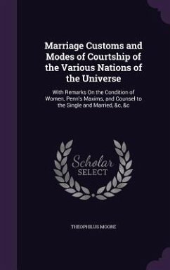 Marriage Customs and Modes of Courtship of the Various Nations of the Universe: With Remarks On the Condition of Women, Penn's Maxims, and Counsel to - Moore, Theophilus