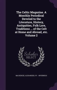 The Celtic Magazine. A Monthly Periodical Devoted to the Literature, History, Antiquities, Folk Lore, Traditions ... of the Celt at Home and Abroad, e - Alexander, Mackenzie; Inverness, P. P. -.