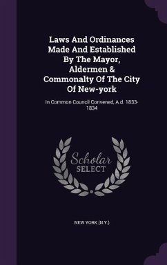 Laws And Ordinances Made And Established By The Mayor, Aldermen & Commonalty Of The City Of New-york: In Common Council Convened, A.d. 1833-1834 - (N y. )., New York