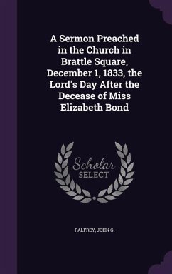 A Sermon Preached in the Church in Brattle Square, December 1, 1833, the Lord's Day After the Decease of Miss Elizabeth Bond - G, Palfrey John