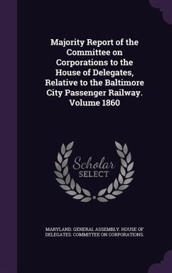 Majority Report of the Committee on Corporations to the House of Delegates, Relative to the Baltimore City Passenger Railway. Volume 1860