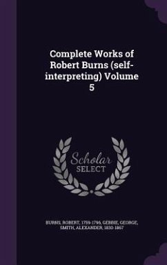 Complete Works of Robert Burns (self-interpreting) Volume 5 - Burns, Robert; George, Gebbie; Smith, Alexander