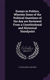 Essays in Politics, Wherein Some of the Political Questions of the day are Reviewed From a Constitutional and Historical Standpoint