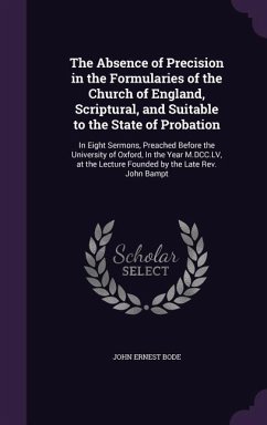 The Absence of Precision in the Formularies of the Church of England, Scriptural, and Suitable to the State of Probation - Bode, John Ernest