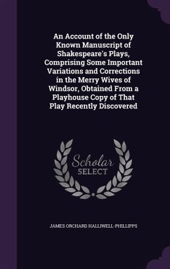 An Account of the Only Known Manuscript of Shakespeare's Plays, Comprising Some Important Variations and Corrections in the Merry Wives of Windsor, O - Halliwell-Phillipps, James Orchard