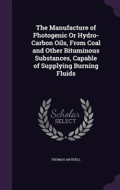 The Manufacture of Photogenic Or Hydro-Carbon Oils, From Coal and Other Bituminous Substances, Capable of Supplying Burning Fluids - Antisell, Thomas