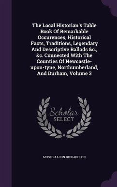 The Local Historian's Table Book Of Remarkable Occurences, Historical Facts, Traditions, Legendary And Descriptive Ballads &c., &c. Connected With The - Richardson, Moses Aaron