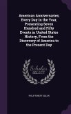 American Anniversaries; Every Day in the Year, Presenting Seven Hundred and Fifty Events in United States History, From the Discovery of America to th