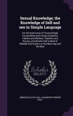 Sexual Knowledge; the Knowledge of Self and sex in Simple Language: For the Instruction of Young People, Young Wives and Young Husbands, Fathers and M - Hall, Winfield Scott; Hall, Jeannette Winter