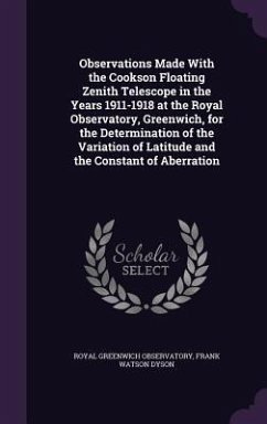 Observations Made With the Cookson Floating Zenith Telescope in the Years 1911-1918 at the Royal Observatory, Greenwich, for the Determination of the Variation of Latitude and the Constant of Aberration - Observatory, Royal Greenwich; Dyson, Frank Watson