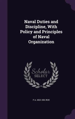 Naval Duties and Discipline, With Policy and Principles of Naval Organization - Roe, F. A.