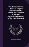 The Home and Court Life of the Emperor Napoleon and his Family, With Pictures of the Most Distinguished Persons of the Time Volume 4