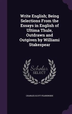 Write English; Being Selections From the Essays in English of Ultima Thule, Outdrawn and Outgiven by Williami Stakespear - Fearenside, Charles Scott