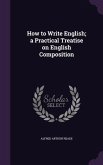 How to Write English; a Practical Treatise on English Composition