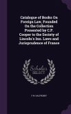Catalogue of Books On Foreign Law, Founded On the Collection Presented by C.P. Cooper to the Society of Lincoln's Inn. Laws and Jurisprudence of France