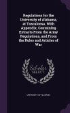 Regulations for the University of Alabama, at Tuscaloosa. With Appendix, Containing Extracts From the Army Regulations, and From the Rules and Articles of War