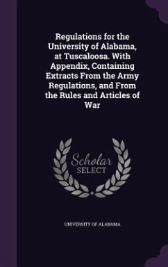 Regulations for the University of Alabama, at Tuscaloosa. With Appendix, Containing Extracts From the Army Regulations, and From the Rules and Articles of War - Alabama, University Of