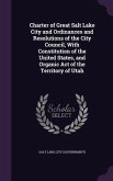 Charter of Great Salt Lake City and Ordinances and Resolutions of the City Council, With Constitution of the United States, and Organic Act of the Ter