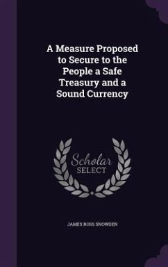 A Measure Proposed to Secure to the People a Safe Treasury and a Sound Currency - Snowden, James Ross